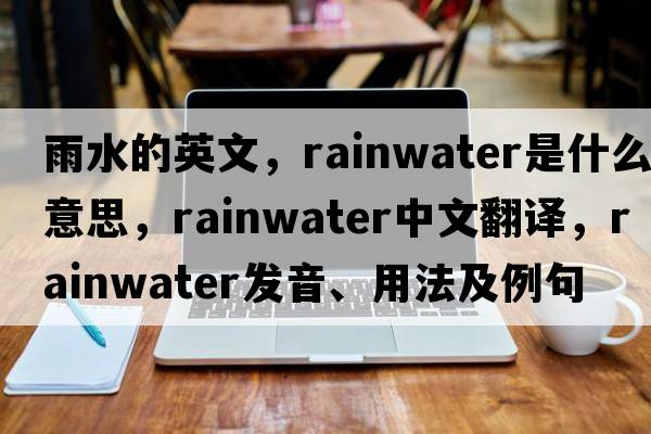 雨水的英文，rainwater是什么意思，rainwater中文翻譯，rainwater發(fā)音、用法及例句