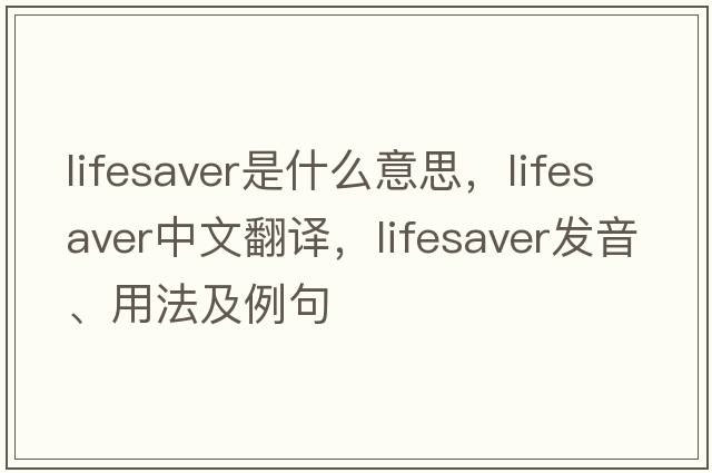 lifesaver是什么意思，lifesaver中文翻譯，lifesaver發(fā)音、用法及例句