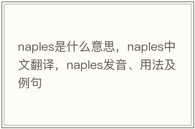 Naples是什么意思，Naples中文翻譯，Naples發(fā)音、用法及例句