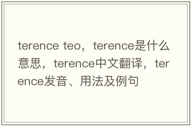 terence teo，Terence是什么意思，Terence中文翻譯，Terence發(fā)音、用法及例句