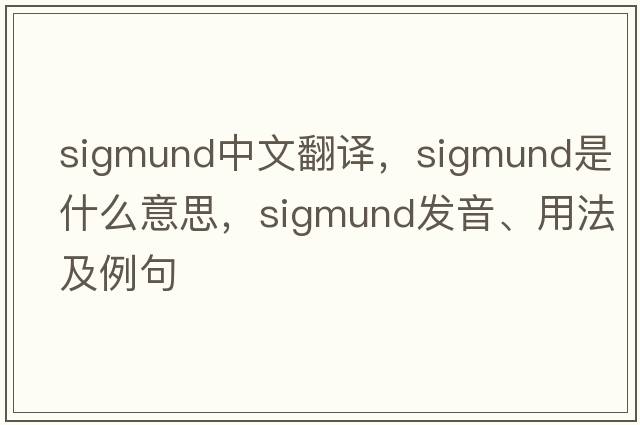 Sigmund中文翻譯，Sigmund是什么意思，Sigmund發(fā)音、用法及例句