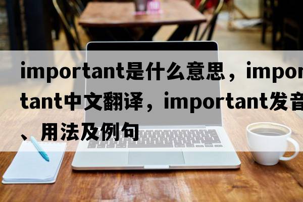 important是什么意思，important中文翻譯，important發(fā)音、用法及例句