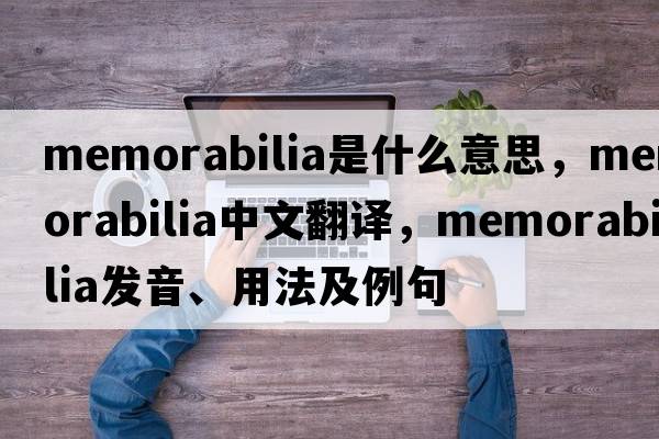 memorabilia是什么意思，memorabilia中文翻譯，memorabilia發(fā)音、用法及例句