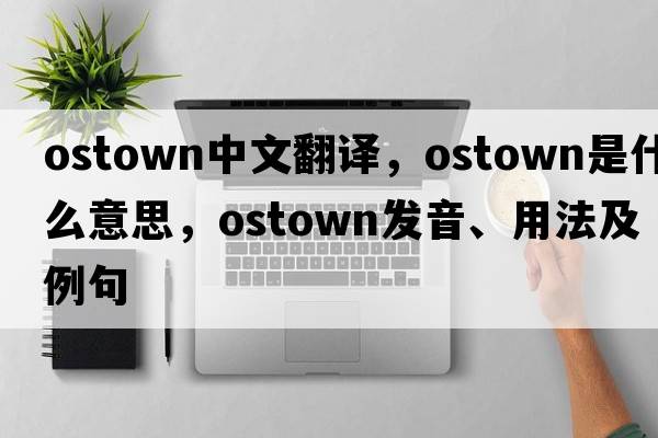 ostown中文翻譯，ostown是什么意思，ostown發(fā)音、用法及例句