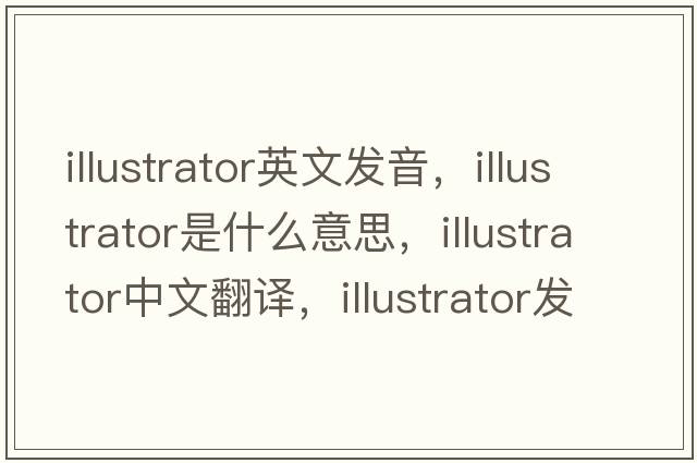 illustrator英文發(fā)音，illustrator是什么意思，illustrator中文翻譯，illustrator發(fā)音、用法及例句