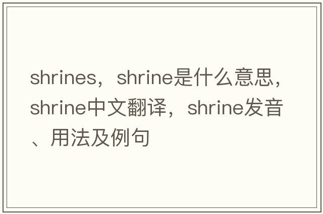 shrines，shrine是什么意思，shrine中文翻譯，shrine發(fā)音、用法及例句