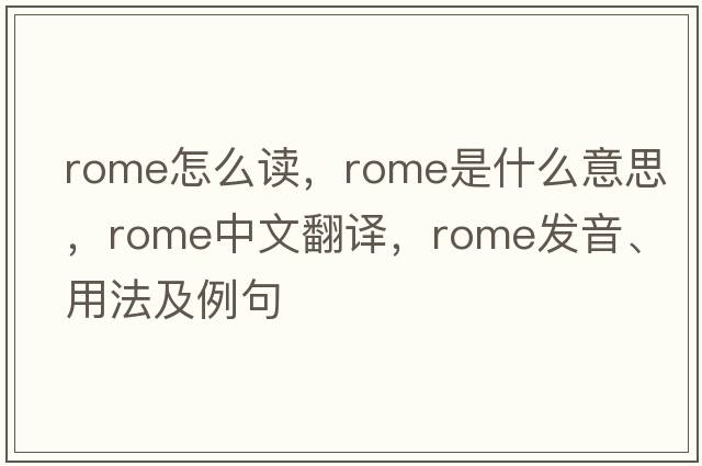 rome怎么讀，Rome是什么意思，Rome中文翻譯，Rome發(fā)音、用法及例句