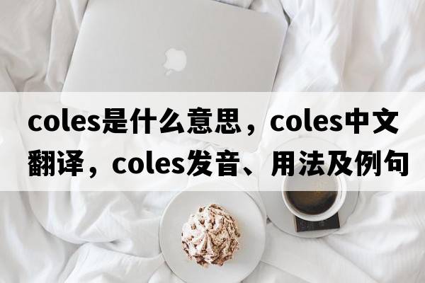 coles是什么意思，coles中文翻譯，coles發(fā)音、用法及例句
