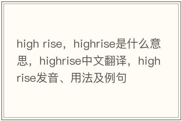 high rise，highrise是什么意思，highrise中文翻譯，highrise發(fā)音、用法及例句