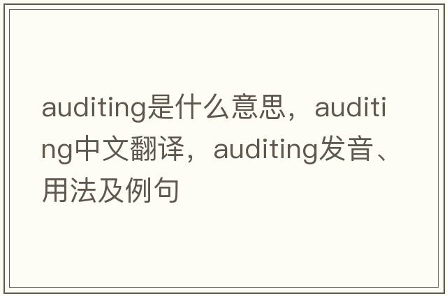 auditing是什么意思，auditing中文翻譯，auditing發(fā)音、用法及例句
