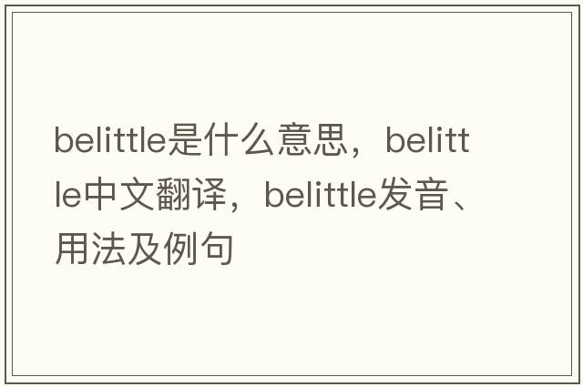 belittle是什么意思，belittle中文翻譯，belittle發(fā)音、用法及例句