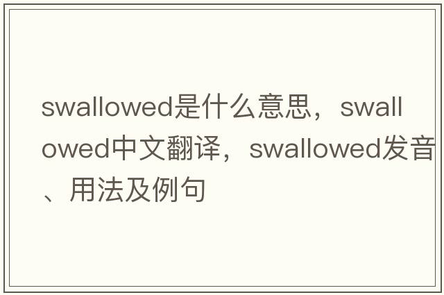 swallowed是什么意思，swallowed中文翻譯，swallowed發(fā)音、用法及例句