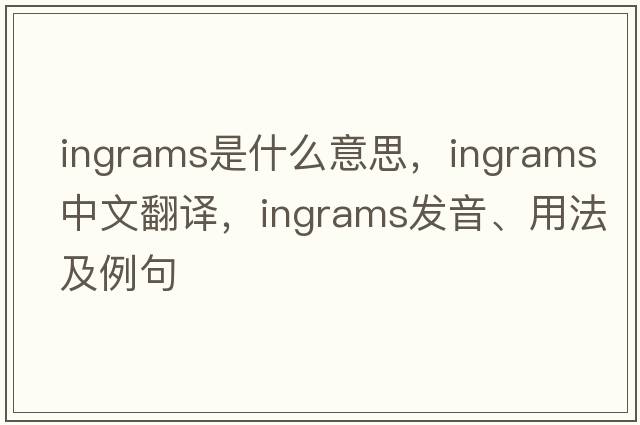 Ingrams是什么意思，Ingrams中文翻譯，Ingrams發(fā)音、用法及例句