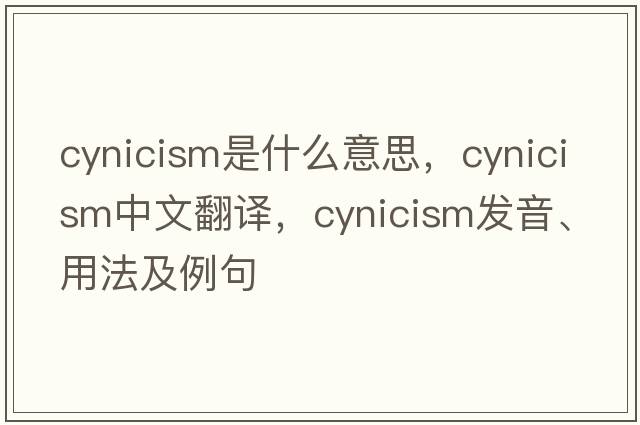 cynicism是什么意思，cynicism中文翻譯，cynicism發(fā)音、用法及例句