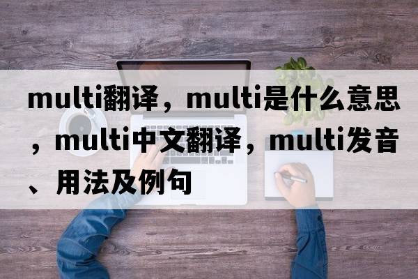 multi翻譯，multi是什么意思，multi中文翻譯，multi發(fā)音、用法及例句