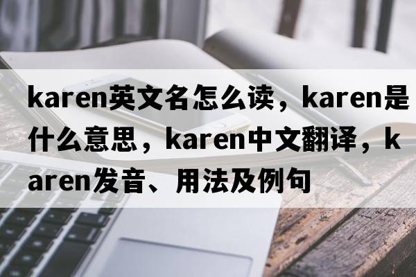 karen英文名怎么讀，karen是什么意思，karen中文翻譯，karen發(fā)音、用法及例句