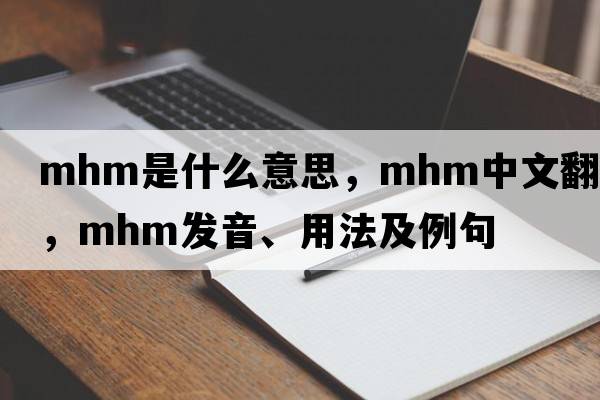 mhm是什么意思，mhm中文翻譯，mhm發(fā)音、用法及例句