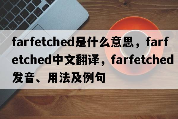 farfetched是什么意思，farfetched中文翻譯，farfetched發(fā)音、用法及例句