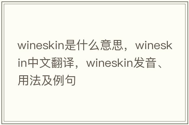 wineskin是什么意思，wineskin中文翻譯，wineskin發(fā)音、用法及例句