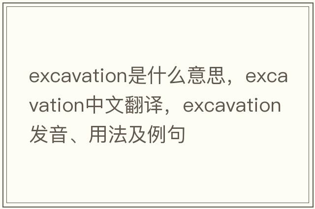 excavation是什么意思，excavation中文翻譯，excavation發(fā)音、用法及例句