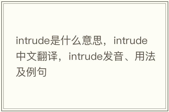 intrude是什么意思，intrude中文翻譯，intrude發(fā)音、用法及例句