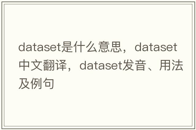dataset是什么意思，dataset中文翻譯，dataset發(fā)音、用法及例句
