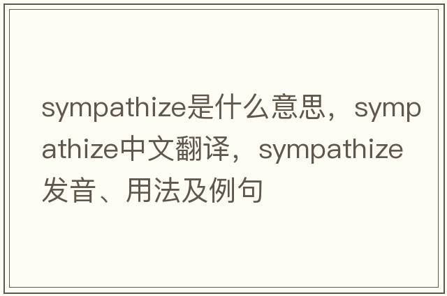 sympathize是什么意思，sympathize中文翻譯，sympathize發(fā)音、用法及例句