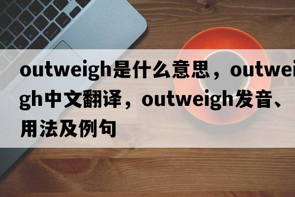 outweigh是什么意思，outweigh中文翻譯，outweigh發(fā)音、用法及例句