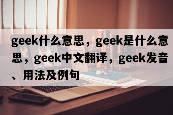 geek什么意思，geek是什么意思，geek中文翻譯，geek發(fā)音、用法及例句