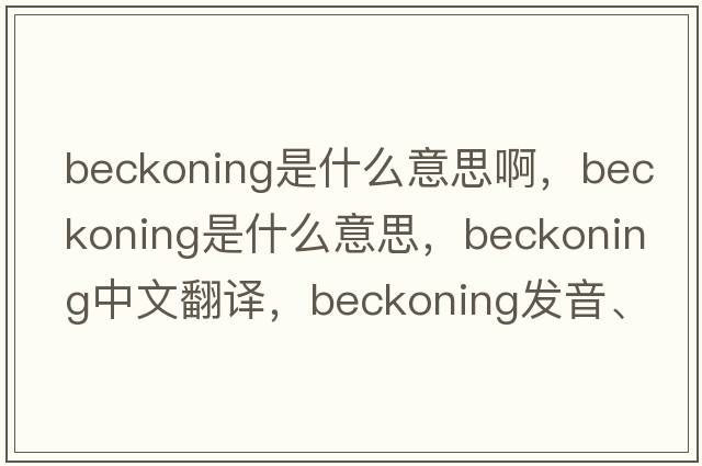 beckoning是什么意思啊，beckoning是什么意思，beckoning中文翻譯，beckoning發(fā)音、用法及例句