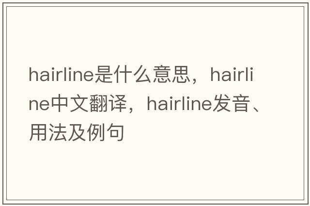 hairline是什么意思，hairline中文翻譯，hairline發(fā)音、用法及例句