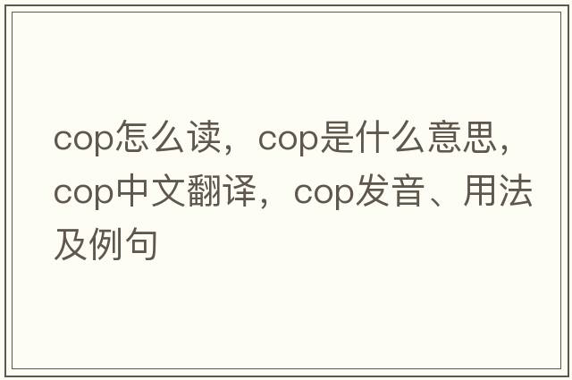 Cop怎么讀，cop是什么意思，cop中文翻譯，cop發(fā)音、用法及例句