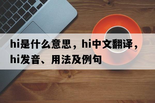 hi是什么意思，hi中文翻譯，hi發(fā)音、用法及例句