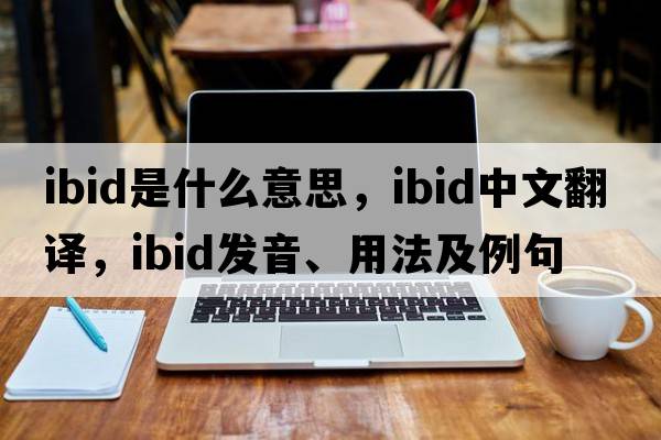 ibid是什么意思，ibid中文翻譯，ibid發(fā)音、用法及例句
