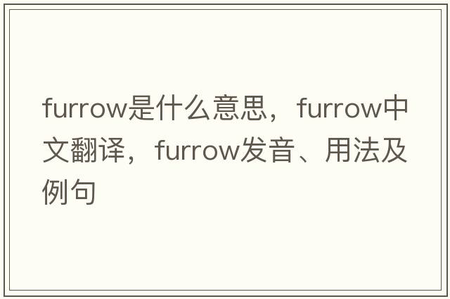 furrow是什么意思，furrow中文翻譯，furrow發(fā)音、用法及例句