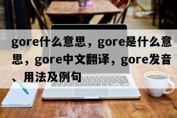 gore什么意思，gore是什么意思，gore中文翻譯，gore發(fā)音、用法及例句