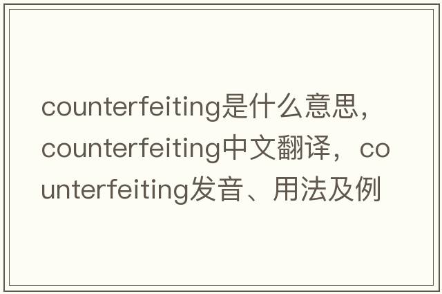 counterfeiting是什么意思，counterfeiting中文翻譯，counterfeiting發(fā)音、用法及例句