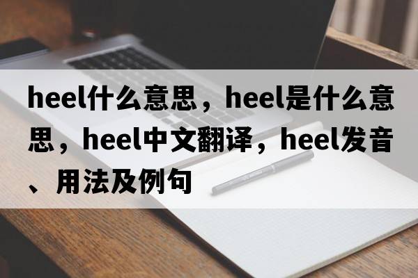 Heel什么意思，heel是什么意思，heel中文翻譯，heel發(fā)音、用法及例句
