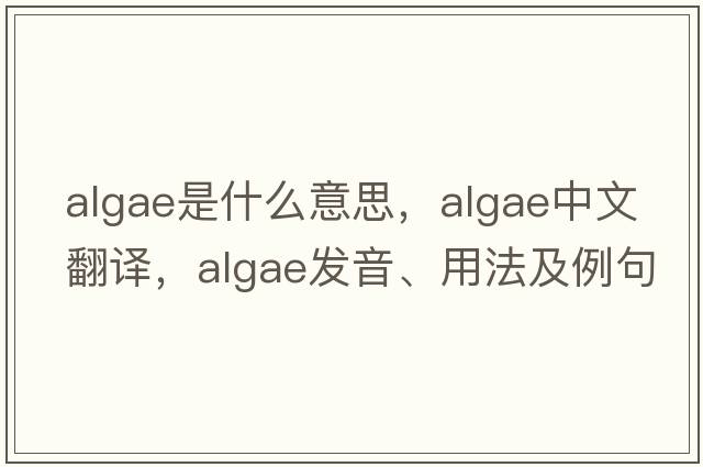 algae是什么意思，algae中文翻譯，algae發(fā)音、用法及例句
