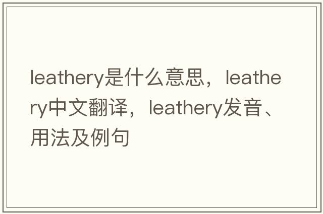 leathery是什么意思，leathery中文翻譯，leathery發(fā)音、用法及例句