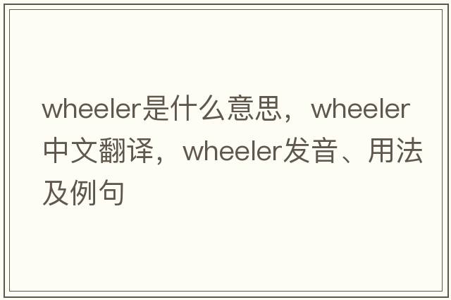 wheeler是什么意思，wheeler中文翻譯，wheeler發(fā)音、用法及例句