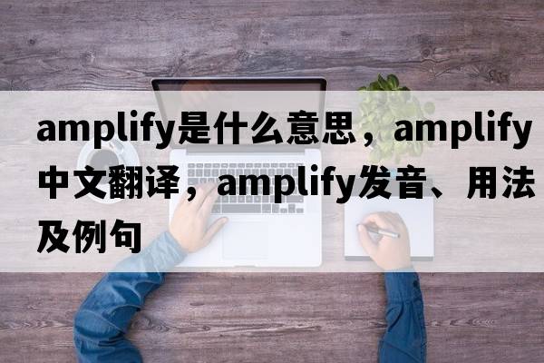 amplify是什么意思，amplify中文翻譯，amplify發(fā)音、用法及例句