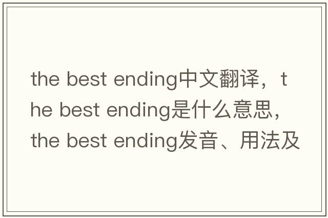 the best ending中文翻譯，the best ending是什么意思，the best ending發(fā)音、用法及例句