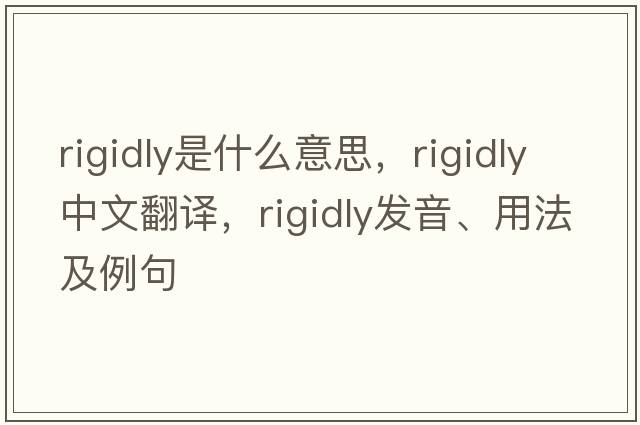 rigidly是什么意思，rigidly中文翻譯，rigidly發(fā)音、用法及例句
