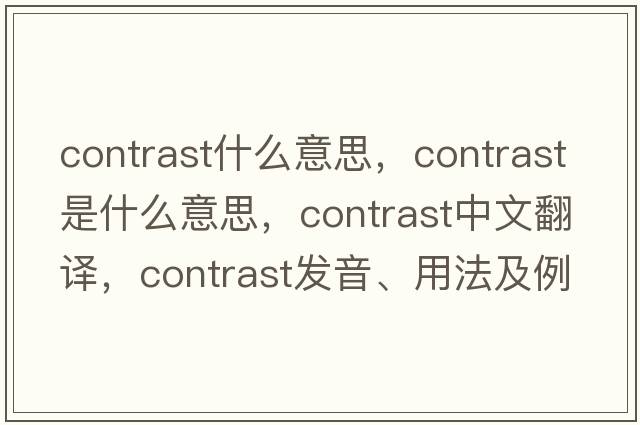contrast什么意思，contrast是什么意思，contrast中文翻譯，contrast發(fā)音、用法及例句