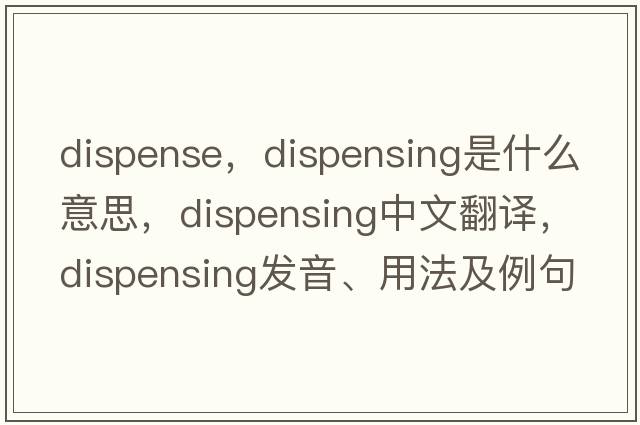 dispense，dispensing是什么意思，dispensing中文翻譯，dispensing發(fā)音、用法及例句