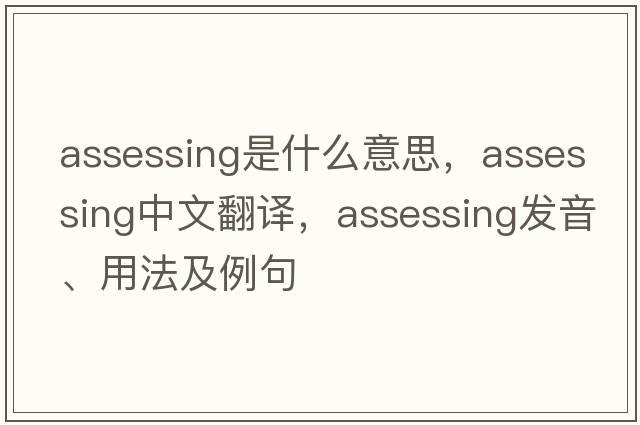 assessing是什么意思，assessing中文翻譯，assessing發(fā)音、用法及例句