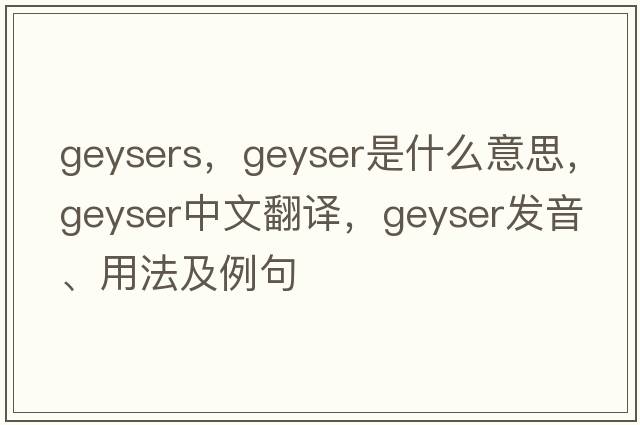 geysers，geyser是什么意思，geyser中文翻譯，geyser發(fā)音、用法及例句