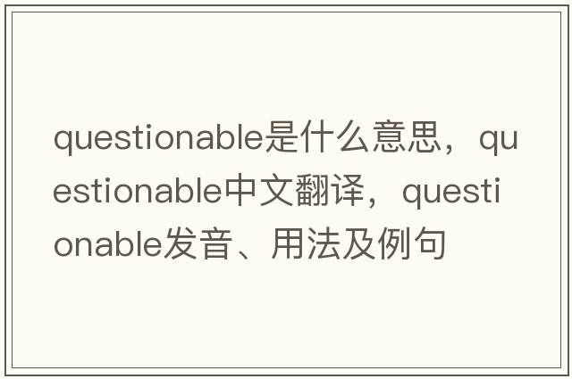 questionable是什么意思，questionable中文翻譯，questionable發(fā)音、用法及例句