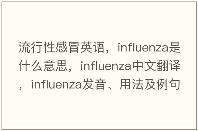流行性感冒英語(yǔ)，influenza是什么意思，influenza中文翻譯，influenza發(fā)音、用法及例句